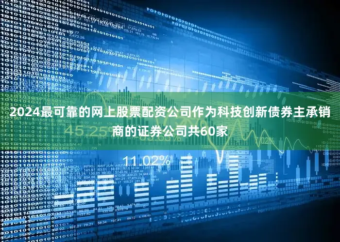 2024最可靠的网上股票配资公司作为科技创新债券主承销商的证券公司共60家