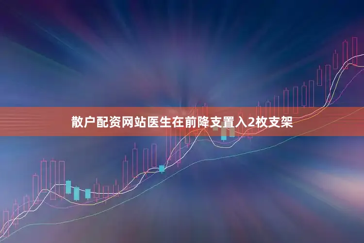 散户配资网站医生在前降支置入2枚支架