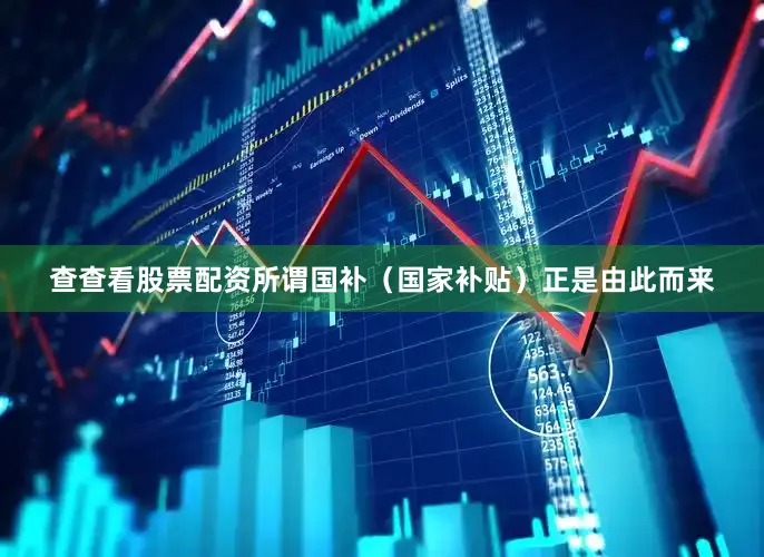 查查看股票配资所谓国补（国家补贴）正是由此而来