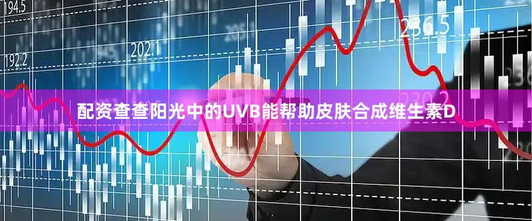 配资查查阳光中的UVB能帮助皮肤合成维生素D