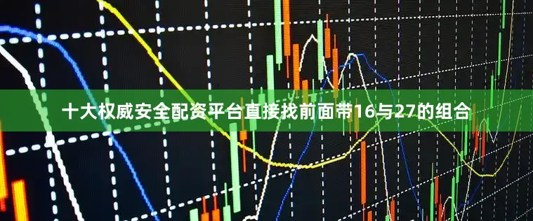十大权威安全配资平台直接找前面带16与27的组合
