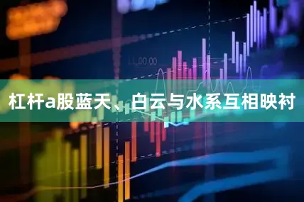 杠杆a股蓝天、白云与水系互相映衬