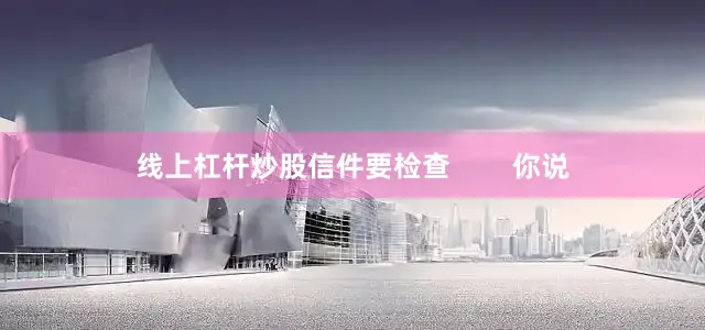 线上杠杆炒股信件要检查        你说